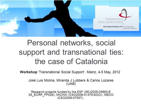 Personal networks, social support and transnational ties: the case of Catalonia José Luis Molina, Miranda J Lubbers & Carlos Lozares (UAB) Research projects.