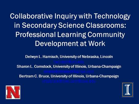 Collaborative Inquiry with Technology in Secondary Science Classrooms: Professional Learning Community Development at Work Delwyn L. Harnisch, University.