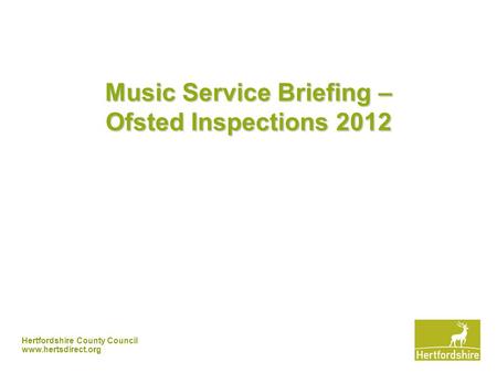 Hertfordshire County Council www.hertsdirect.org Music Service Briefing – Ofsted Inspections 2012.