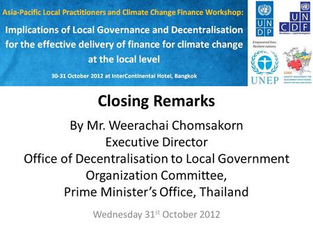 Closing Remarks By Mr. Weerachai Chomsakorn Executive Director Office of Decentralisation to Local Government Organization Committee, Prime Minister’s.