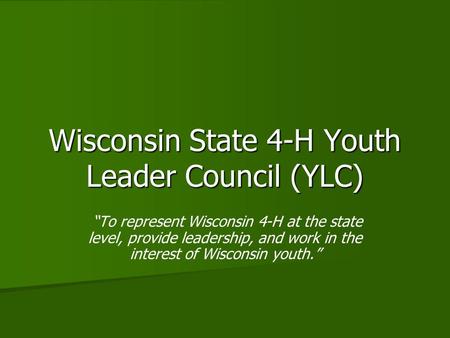 Wisconsin State 4-H Youth Leader Council (YLC) “To represent Wisconsin 4-H at the state level, provide leadership, and work in the interest of Wisconsin.