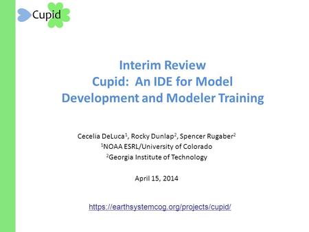 Interim Review Cupid: An IDE for Model Development and Modeler Training Cecelia DeLuca 1, Rocky Dunlap 2, Spencer Rugaber 2 1 NOAA ESRL/University of Colorado.