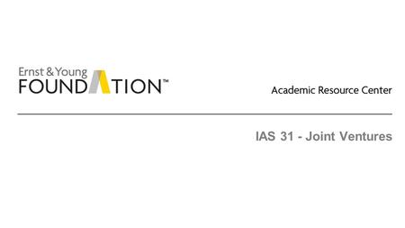 IAS 31 - Joint Ventures. Academic Resource Center Consolidations and joint ventures Page 2 Executive summary ► The accounting guidance for jointly controlled.