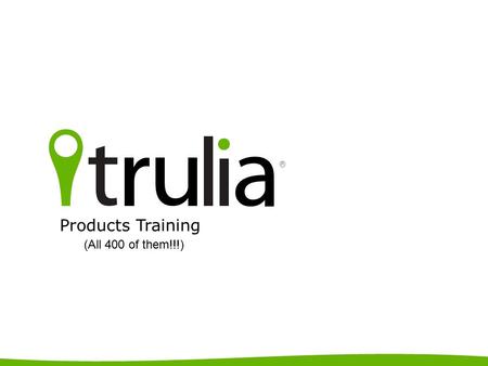 Copyright Trulia, Inc. 2012 Products Training (All 400 of them!!!) ®