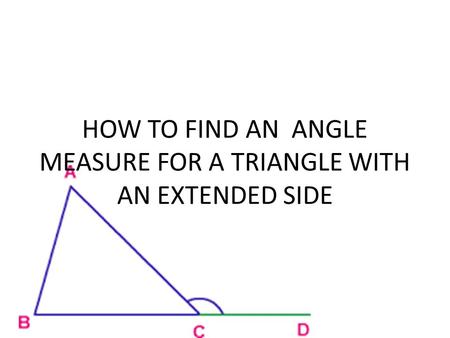 HOW TO FIND AN ANGLE MEASURE FOR A TRIANGLE WITH AN EXTENDED SIDE