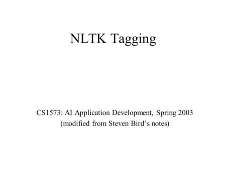 NLTK Tagging CS1573: AI Application Development, Spring 2003 (modified from Steven Bird’s notes)