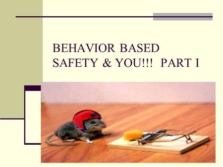 BEHAVIOR BASED SAFETY & YOU!!! PART I