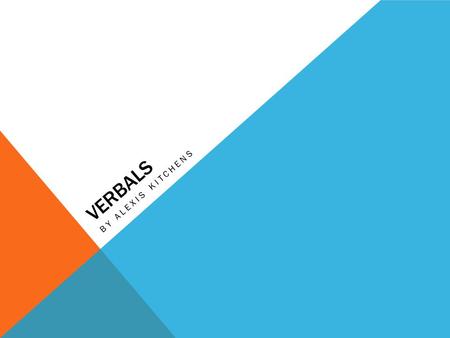 VERBALS BY ALEXIS KITCHENS. VERBALS A verbal is the form of a verb used as a noun,adjective or adverbs. A verbal is a word formed from a verb but functioning.