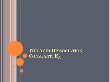 T HE A CID D ISSOCIATION C ONSTANT, K A. T HE A CID D ISSOCIATION C ONSTANT When a weak acid dissolves in water, it does not completely dissociate. The.