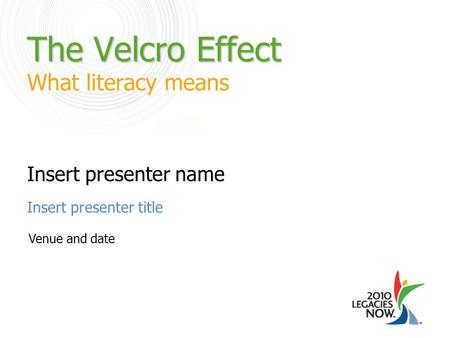 The Velcro Effect The Velcro Effect What literacy means Insert presenter title Insert presenter name Venue and date.