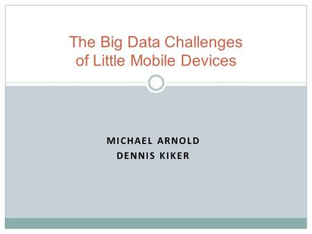 MICHAEL ARNOLD DENNIS KIKER The Big Data Challenges of Little Mobile Devices.