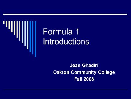 Formula 1 Introductions Jean Ghadiri Oakton Community College Fall 2008.