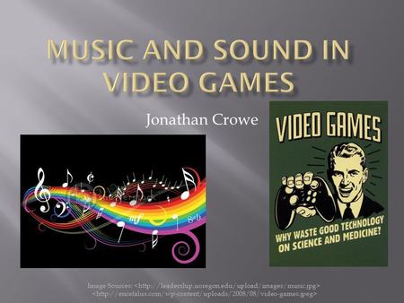 Jonathan Crowe Image Sources:.  What sets video game music apart  How the music and sounds are played  History of video game music and sounds  Current.