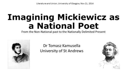 Imagining Mickiewicz as a National Poet From the Non-National past to the Nationally Delimited Present Literature and Union, University of Glasgow, Nov.