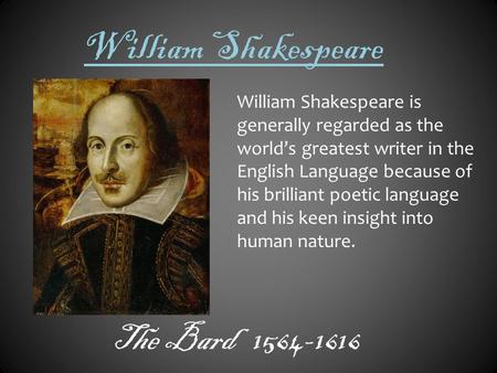 William Shakespeare The Bard 1564-1616 William Shakespeare is generally regarded as the world’s greatest writer in the English Language because of his.