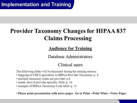 1 Implementation and Training Provider Taxonomy Changes for HIPAA 837 Claims Processing Audience for Training Database Administrators Clinical users The.