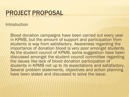 Introduction Blood donation campaigns have been carried out every year in KPMB, but the amount of support and participation from students is way from satisfactory.