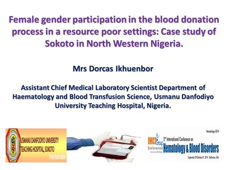 Female gender participation in the blood donation process in a resource poor settings: Case study of Sokoto in North Western Nigeria. Mrs Dorcas Ikhuenbor.