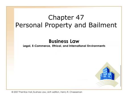 19 - 148 - 1 © 2007 Prentice Hall, Business Law, sixth edition, Henry R. Cheeseman Chapter 47 Personal Property and Bailment Business Law Legal, E-Commerce,