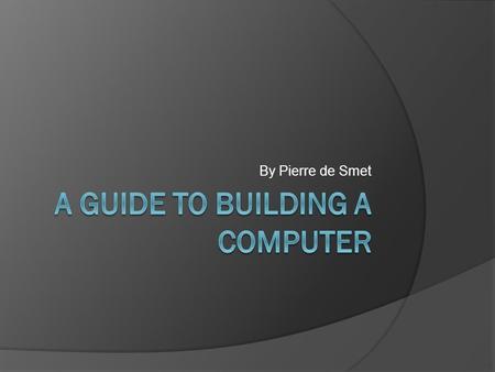 By Pierre de Smet. Building a Computer Topic: Build a computer and write an easy to use online guide with videos on how to build a computer AOI: Human.