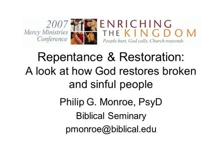 Repentance & Restoration: A look at how God restores broken and sinful people Philip G. Monroe, PsyD Biblical Seminary