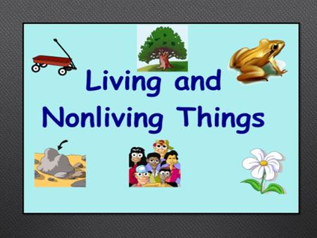 Living and nonliving things…..