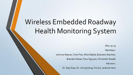 Wireless Embedded Roadway Health Monitoring System May 15-23 Members: Johnnie Weaver, Tyler Fish, Mitch Balke, Brandon Wachtel, Brandon Maier, Trieu Nguyen,