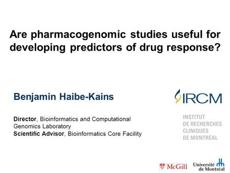 Benjamin Haibe-Kains Director, Bioinformatics and Computational Genomics Laboratory Scientific Advisor, Bioinformatics Core Facility Are pharmacogenomic.