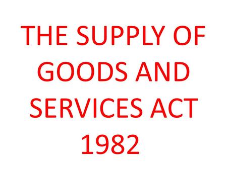 THE SUPPLY OF GOODS AND SERVICES ACT 1982. What is The Supply of Goods and Services Act 1982? The Supply of Goods and Services Act 1982 is an Act of the.