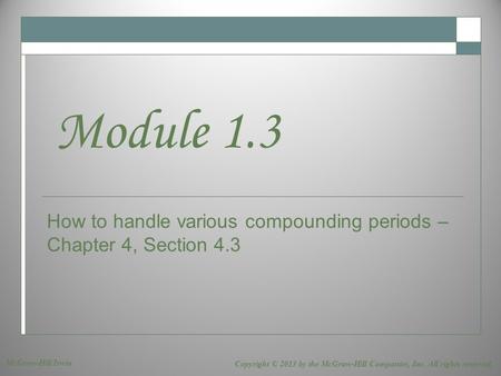 How to handle various compounding periods – Chapter 4, Section 4.3 Module 1.3 Copyright © 2013 by the McGraw-Hill Companies, Inc. All rights reserved.