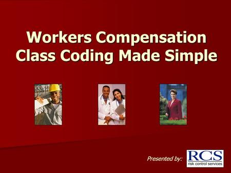 Workers Compensation Class Coding Made Simple Presented by: