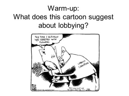 Warm-up: What does this cartoon suggest about lobbying?