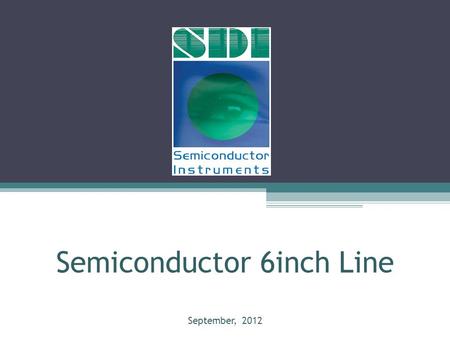 Semiconductor 6inch Line September, 2012. Summary of the line Wafer Size: 6inch Capability: 20000 wafers/month Design Rule: 0.5micron Production: -Metal.