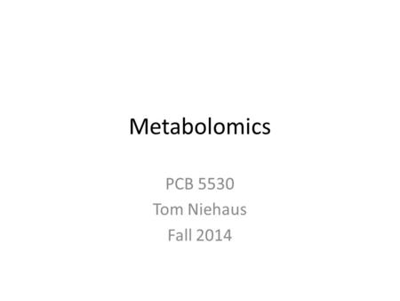 Metabolomics PCB 5530 Tom Niehaus Fall 2014. Learning Outcomes - Learn the basics of metabolomics - Understand the limitations of metabolomics - Things.