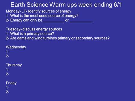 Earth Science Warm ups week ending 6/1 Monday- LT- Identify sources of energy 1- What is the most used source of energy? 2- Energy can only be __________.