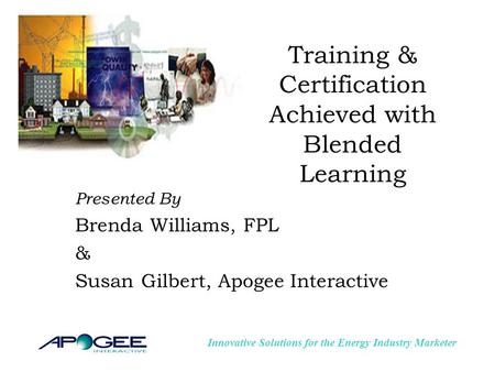 Innovative Solutions for the Energy Industry Marketer Training & Certification Achieved with Blended Learning Presented By Brenda Williams, FPL & Susan.