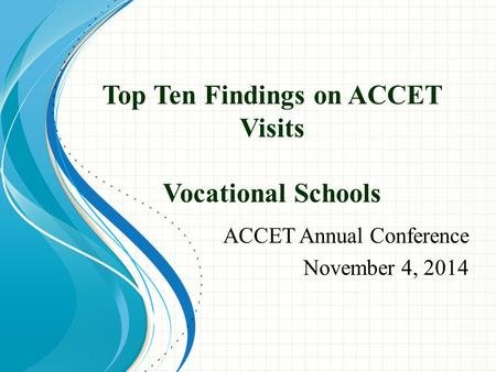 Top Ten Findings on ACCET Visits Vocational Schools ACCET Annual Conference November 4, 2014.