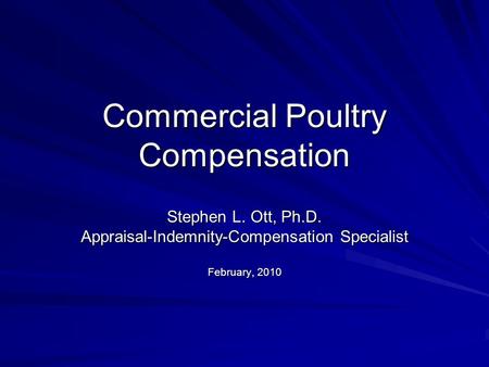 Commercial Poultry Compensation Stephen L. Ott, Ph.D. Appraisal-Indemnity-Compensation Specialist February, 2010.