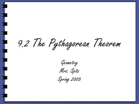 9.2 The Pythagorean Theorem Geometry Mrs. Spitz Spring 2005.