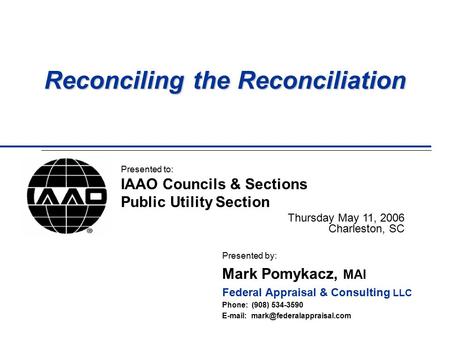 Reconciling the Reconciliation Presented by: Mark Pomykacz, MAI Federal Appraisal & Consulting LLC Phone: (908) 534-3590