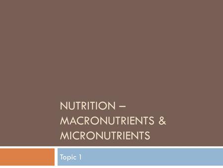 NUTRITION – MACRONUTRIENTS & MICRONUTRIENTS Topic 1.