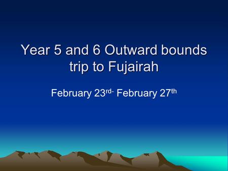 Year 5 and 6 Outward bounds trip to Fujairah February 23 rd- February 27 th.