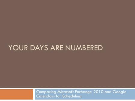 YOUR DAYS ARE NUMBERED Comparing Microsoft Exchange 2010 and Google Calendars for Scheduling.