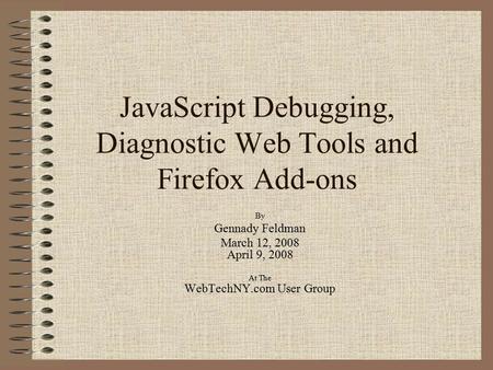 JavaScript Debugging, Diagnostic Web Tools and Firefox Add-ons By Gennady Feldman March 12, 2008 April 9, 2008 At The WebTechNY.com User Group.