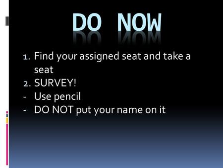 1. Find your assigned seat and take a seat 2. SURVEY! - Use pencil - DO NOT put your name on it.