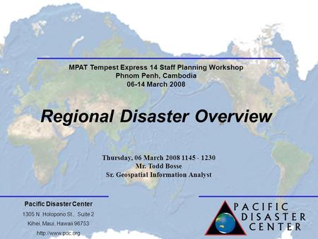 Pacific Disaster Center 1305 N. Holopono St., Suite 2 Kihei, Maui, Hawaii 96753  Regional Disaster Overview Thursday, 06 March 2008 1145.