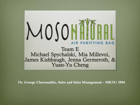 Team E Michael Spychalski, Mia Millevoi, James Kishbaugh, Jenna Germeroth, & Yuan-Yu Cheng Dr. George Chressanthis, Sales and Sales Management – MKTG 3504.