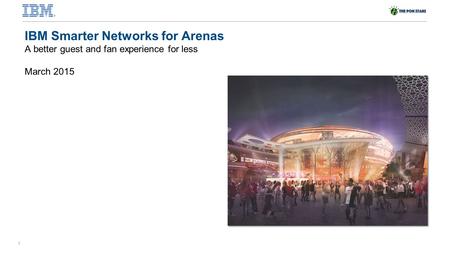 1 North America IOT 1Q All Manager and Executive Call IBM Smarter Networks for Arenas A better guest and fan experience for less March 2015.