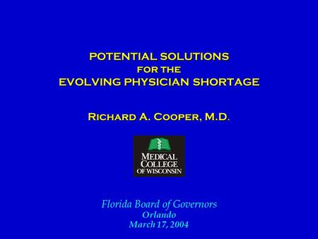 POTENTIAL SOLUTIONS for the EVOLVING PHYSICIAN SHORTAGE POTENTIAL SOLUTIONS for the EVOLVING PHYSICIAN SHORTAGE Richard A. Cooper, M.D. Florida Board of.