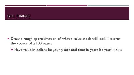 BELL RINGER  Draw a rough approximation of what a value stock will look like over the course of a 100 years.  Have value in dollars be your y-axis and.